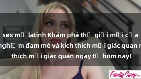 sex mỹ latinh Khám phá thế giới mới của sex online: trải nghiệm đam mê và kích thích mọi giác quan ngay từ hôm nay!
